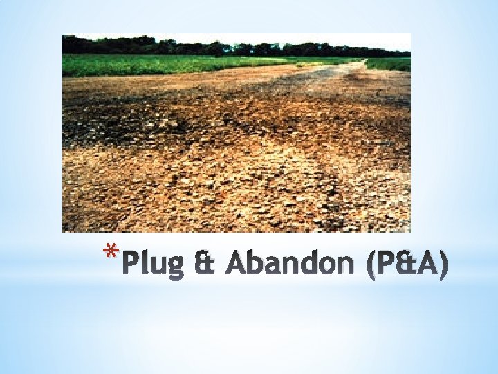 * Plug & Abandon (P&A) 