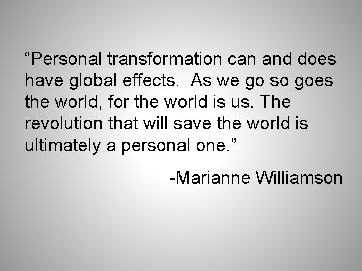 “Personal transformation can and does have global effects. As we go so goes the