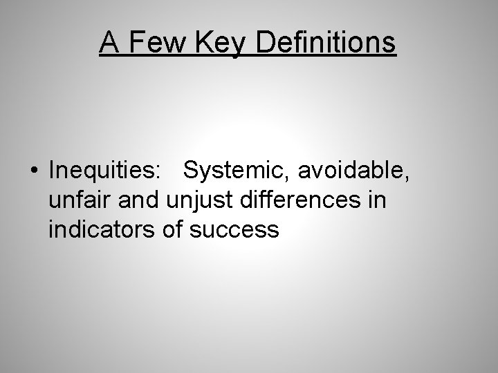 A Few Key Definitions • Inequities: Systemic, avoidable, unfair and unjust differences in indicators