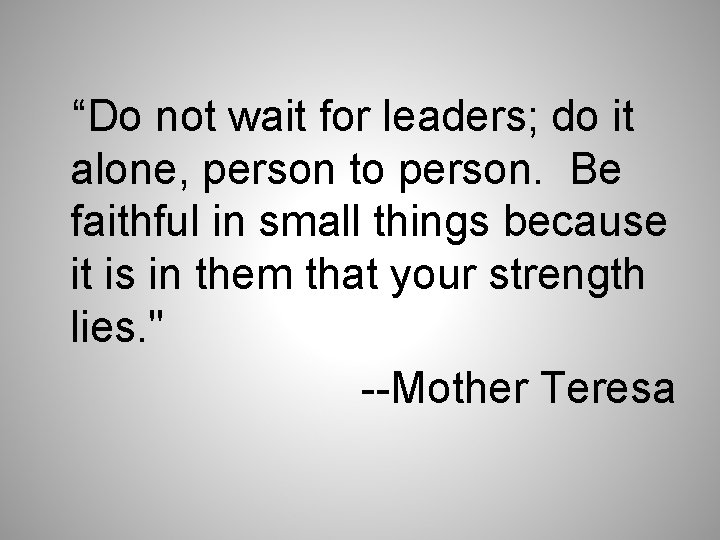 “Do not wait for leaders; do it alone, person to person. Be faithful in