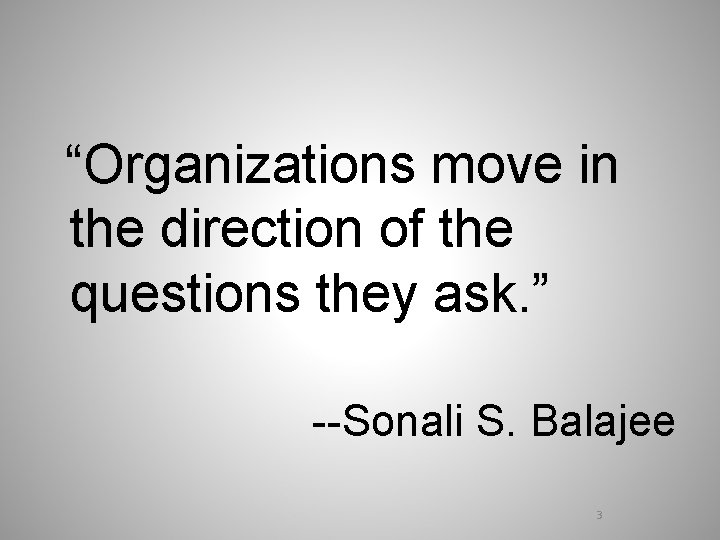 “Organizations move in the direction of the questions they ask. ” --Sonali S. Balajee