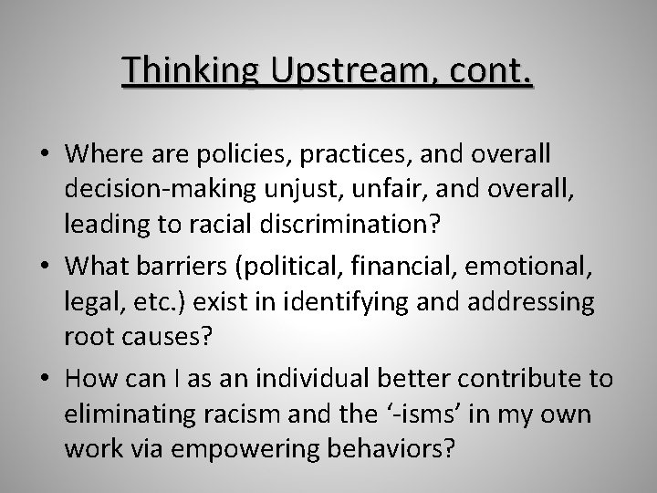 Thinking Upstream, cont. • Where are policies, practices, and overall decision-making unjust, unfair, and