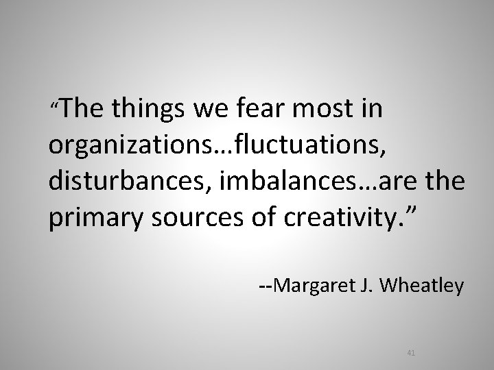 “The things we fear most in organizations…fluctuations, disturbances, imbalances…are the primary sources of creativity.
