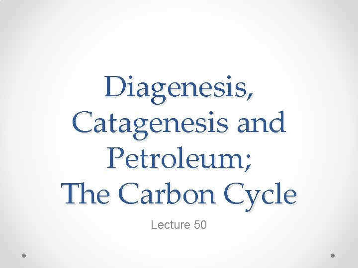 Diagenesis, Catagenesis and Petroleum; The Carbon Cycle Lecture 50 