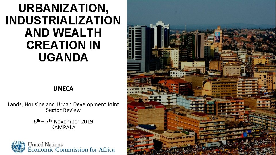 URBANIZATION, INDUSTRIALIZATION AND WEALTH CREATION IN UGANDA UNECA Lands, Housing and Urban Development Joint