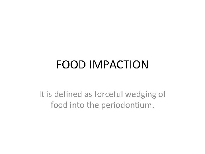 FOOD IMPACTION It is defined as forceful wedging of food into the periodontium. 