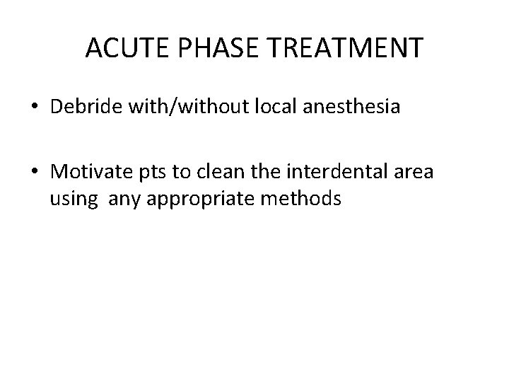 ACUTE PHASE TREATMENT • Debride with/without local anesthesia • Motivate pts to clean the