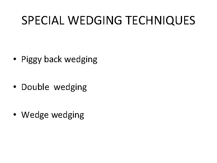 SPECIAL WEDGING TECHNIQUES • Piggy back wedging • Double wedging • Wedge wedging 