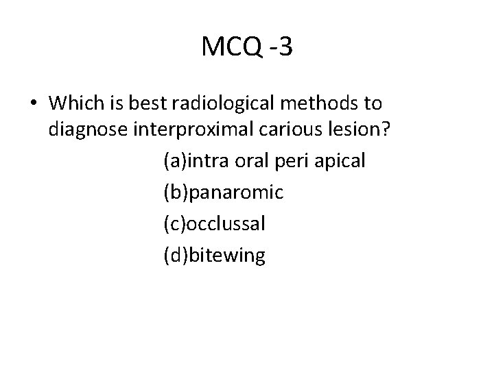 MCQ -3 • Which is best radiological methods to diagnose interproximal carious lesion? (a)intra