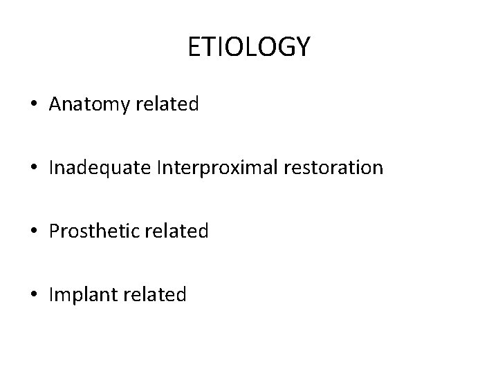 ETIOLOGY • Anatomy related • Inadequate Interproximal restoration • Prosthetic related • Implant related