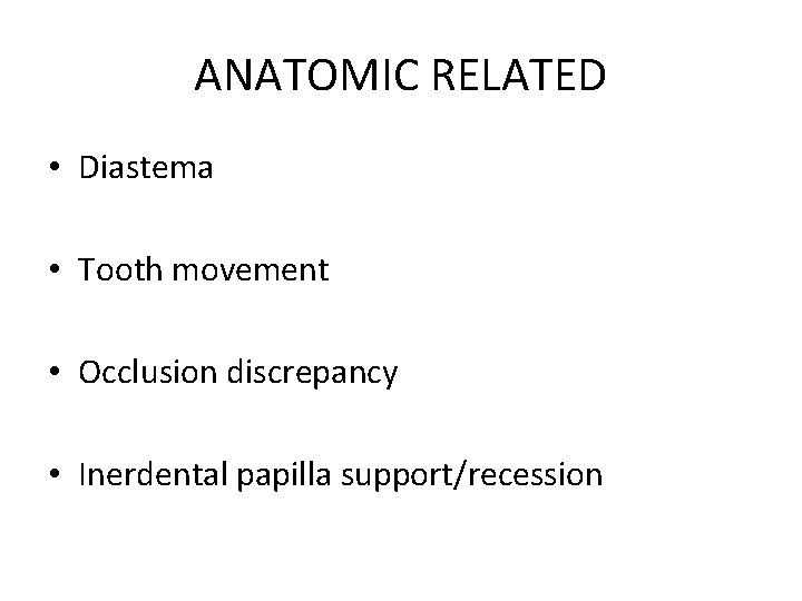 ANATOMIC RELATED • Diastema • Tooth movement • Occlusion discrepancy • Inerdental papilla support/recession