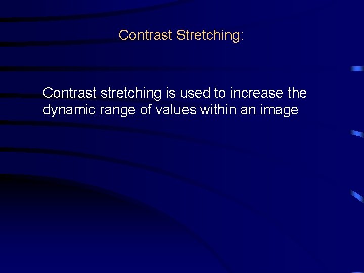 Contrast Stretching: Contrast stretching is used to increase the dynamic range of values within