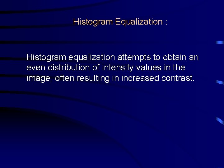 Histogram Equalization : Histogram equalization attempts to obtain an even distribution of intensity values