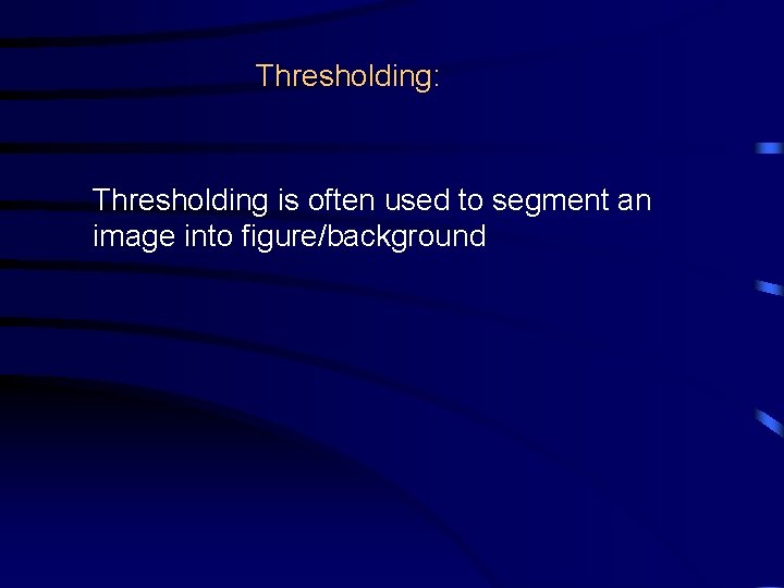 Thresholding: Thresholding is often used to segment an image into figure/background 