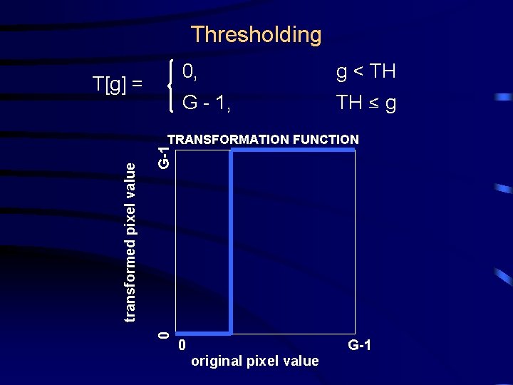 Thresholding T[g] = 0, g < TH G - 1, TH < g G-1