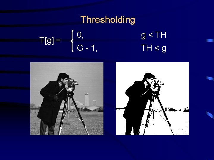 Thresholding T[g] = 0, g < TH G - 1, TH < g 