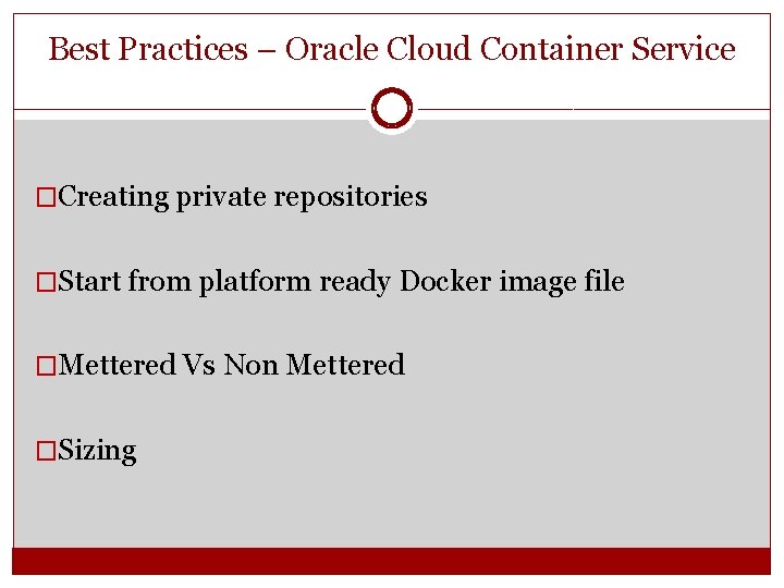 Best Practices – Oracle Cloud Container Service �Creating private repositories �Start from platform ready Best Practices – Oracle Cloud Container Service �Creating private repositories �Start from platform ready