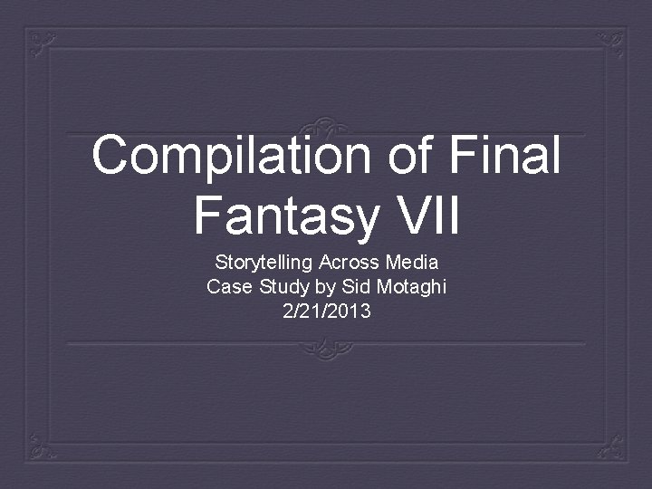 Compilation of Final Fantasy VII Storytelling Across Media Case Study by Sid Motaghi 2/21/2013