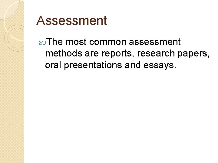 Assessment The most common assessment methods are reports, research papers, oral presentations and essays. Assessment The most common assessment methods are reports, research papers, oral presentations and essays.