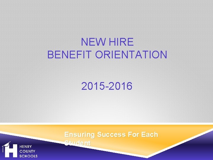 NEW HIRE BENEFIT ORIENTATION 2015 -2016 Ensuring Success For Each Student 