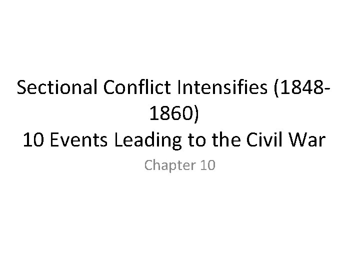 Sectional Conflict Intensifies (18481860) 10 Events Leading to the Civil War Chapter 10 Sectional Conflict Intensifies (18481860) 10 Events Leading to the Civil War Chapter 10