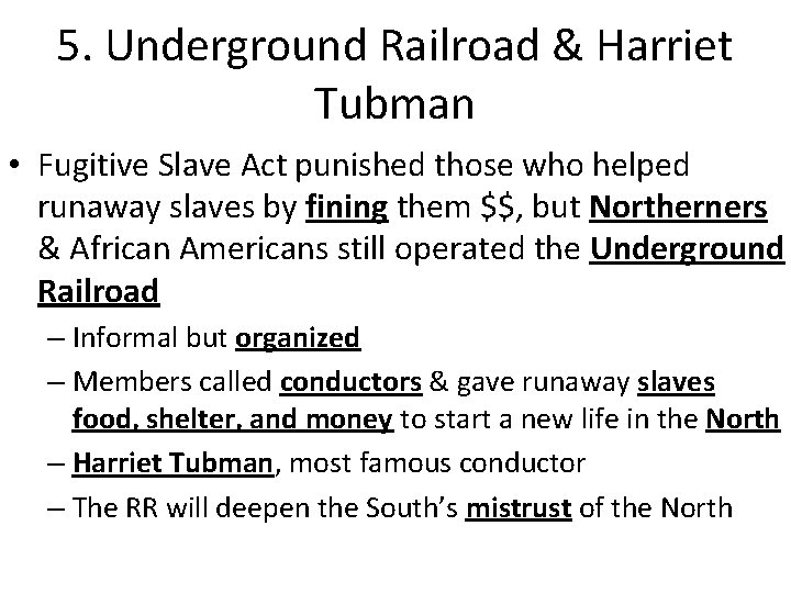 5. Underground Railroad & Harriet Tubman • Fugitive Slave Act punished those who helped 5. Underground Railroad & Harriet Tubman • Fugitive Slave Act punished those who helped