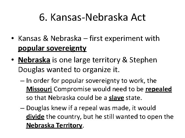 6. Kansas-Nebraska Act • Kansas & Nebraska – first experiment with popular sovereignty • 6. Kansas-Nebraska Act • Kansas & Nebraska – first experiment with popular sovereignty •