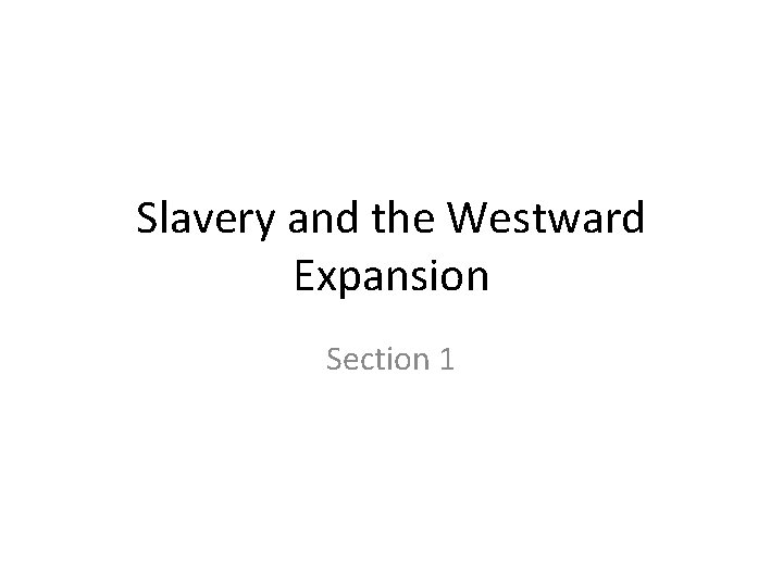 Slavery and the Westward Expansion Section 1 Slavery and the Westward Expansion Section 1