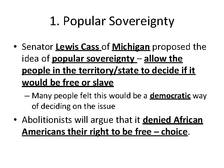 1. Popular Sovereignty • Senator Lewis Cass of Michigan proposed the idea of popular 1. Popular Sovereignty • Senator Lewis Cass of Michigan proposed the idea of popular