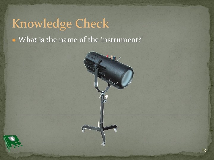 Knowledge Check ● What is the name of the instrument? 13 