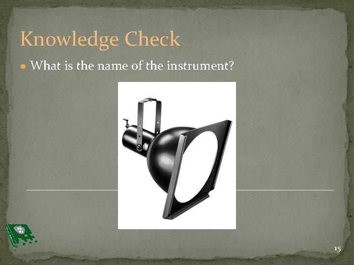 Knowledge Check ● What is the name of the instrument? 15 