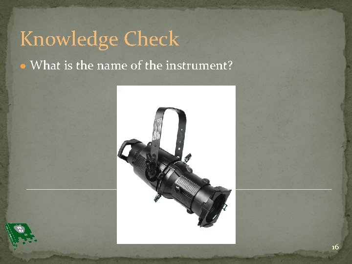 Knowledge Check ● What is the name of the instrument? 16 