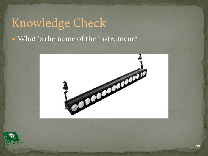 Knowledge Check ● What is the name of the instrument? 17 