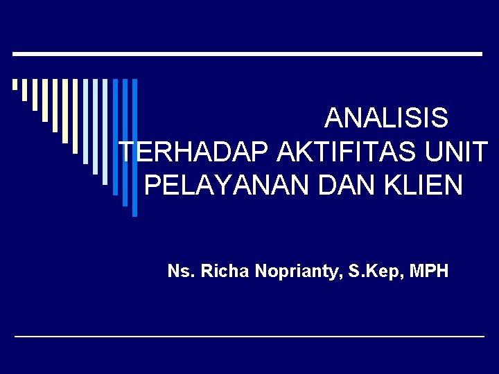 ANALISIS TERHADAP AKTIFITAS UNIT PELAYANAN DAN KLIEN Ns. Richa Noprianty, S. Kep, MPH 