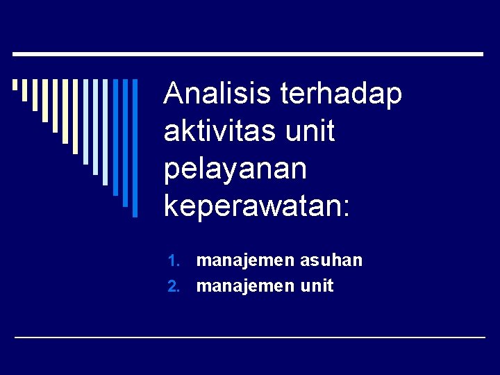 Analisis terhadap aktivitas unit pelayanan keperawatan: 1. manajemen asuhan 2. manajemen unit 
