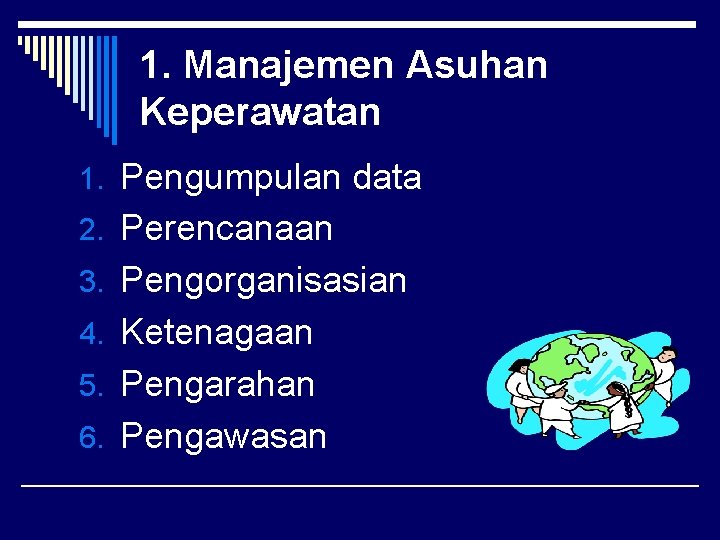 1. Manajemen Asuhan Keperawatan 1. Pengumpulan data 2. Perencanaan 3. Pengorganisasian 4. Ketenagaan 5.