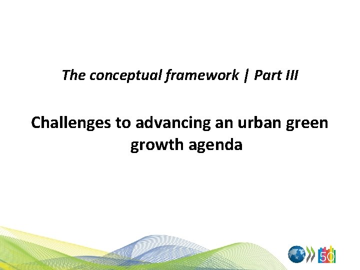 The conceptual framework | Part III Challenges to advancing an urban green growth agenda