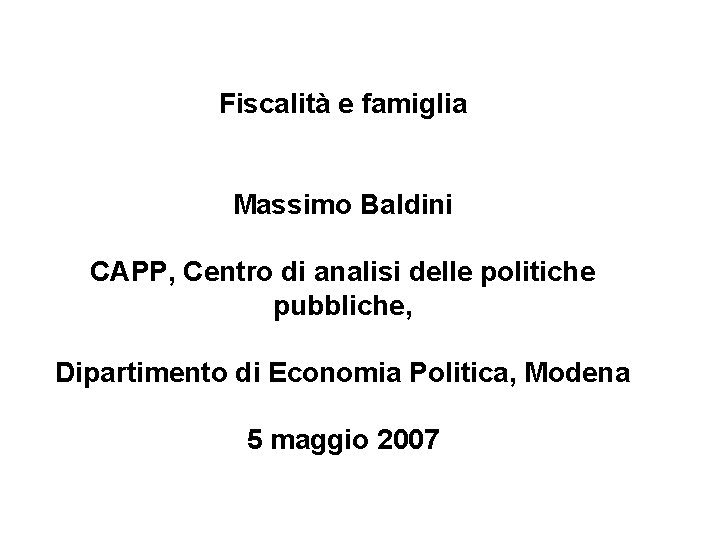 Fiscalità e famiglia Massimo Baldini CAPP, Centro di analisi delle politiche pubbliche, Dipartimento di