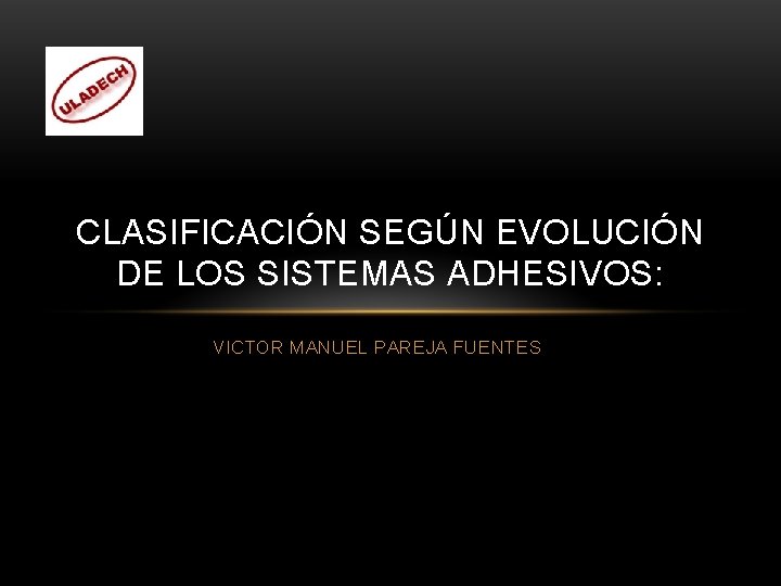 CLASIFICACIÓN SEGÚN EVOLUCIÓN DE LOS SISTEMAS ADHESIVOS: VICTOR MANUEL PAREJA FUENTES 