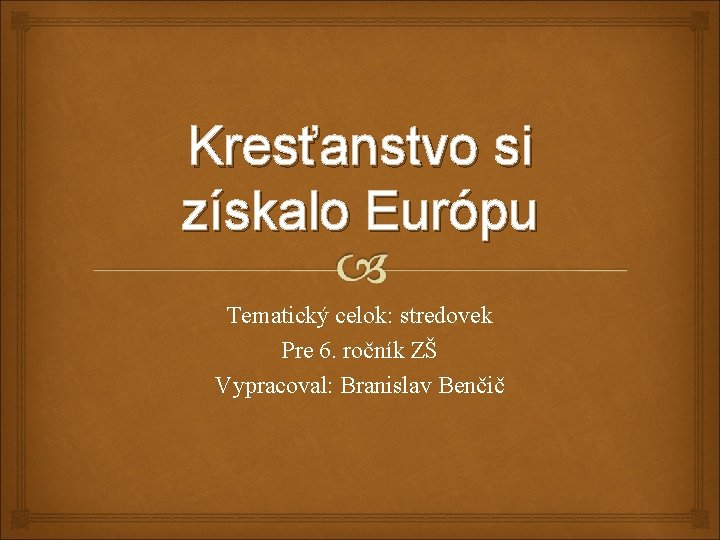 Kresťanstvo si získalo Európu Tematický celok: stredovek Pre 6. ročník ZŠ Vypracoval: Branislav Benčič