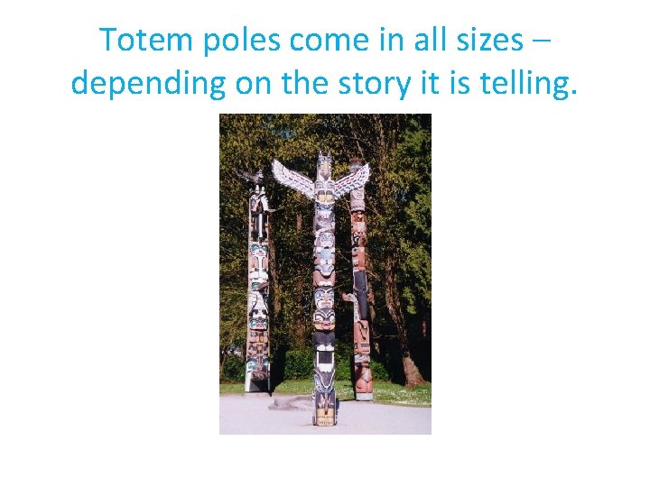 Totem poles come in all sizes – depending on the story it is telling.