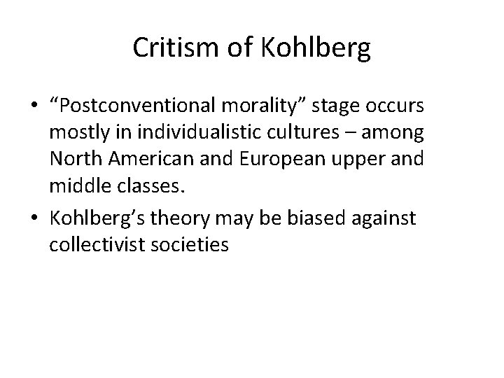 Critism of Kohlberg • “Postconventional morality” stage occurs mostly in individualistic cultures – among