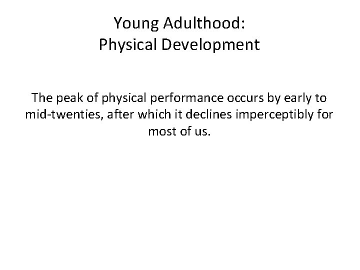 Young Adulthood: Physical Development The peak of physical performance occurs by early to mid-twenties,