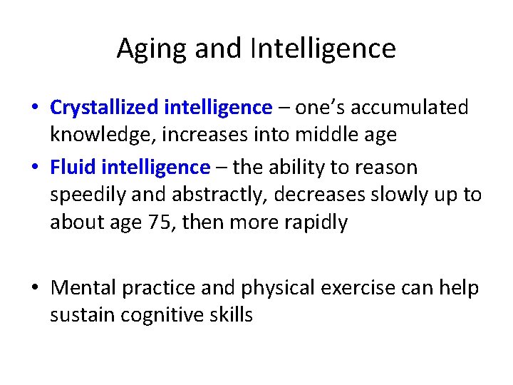 Aging and Intelligence • Crystallized intelligence – one’s accumulated knowledge, increases into middle age