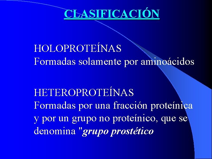 CLASIFICACIÓN HOLOPROTEÍNAS Formadas solamente por aminoácidos HETEROPROTEÍNAS Formadas por una fracción proteínica y por