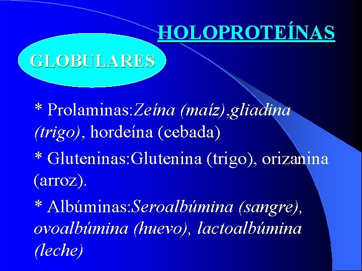 HOLOPROTEÍNAS GLOBULARES * Prolaminas: Zeína (maíz), gliadina (trigo), hordeína (cebada) * Gluteninas: Glutenina (trigo),