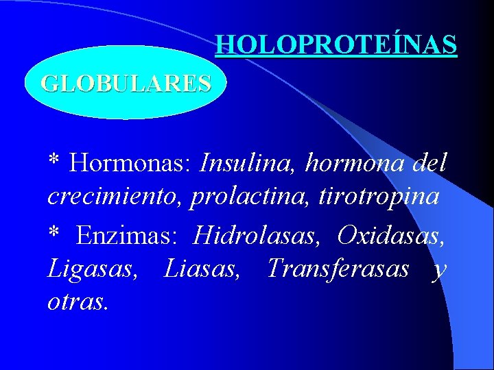 HOLOPROTEÍNAS GLOBULARES * Hormonas: Insulina, hormona del crecimiento, prolactina, tirotropina * Enzimas: Hidrolasas, Oxidasas,