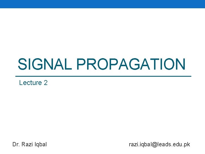 SIGNAL PROPAGATION Lecture 2 Dr. Razi Iqbal razi. iqbal@leads. edu. pk 