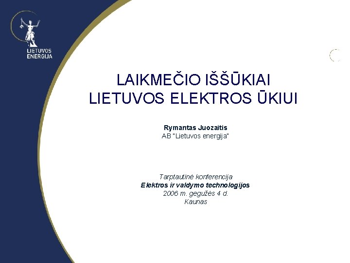 LAIKMEČIO IŠŠŪKIAI LIETUVOS ELEKTROS ŪKIUI Rymantas Juozaitis AB “Lietuvos energija” Tarptautinė konferencija Elektros ir