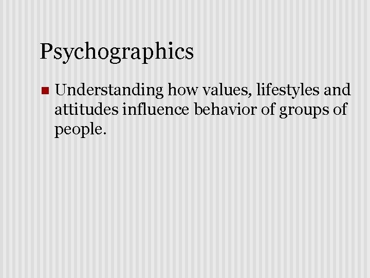 Psychographics n Understanding how values, lifestyles and attitudes influence behavior of groups of people.